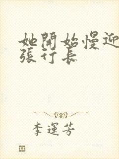 她开始慢迎迎合张行长