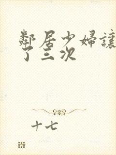 邻居少妇让我爽了三次