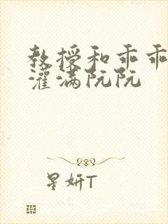 教授和乖乖女H灌满阮阮