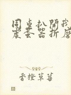 同桌扒开我腿用震蛋器折磨我