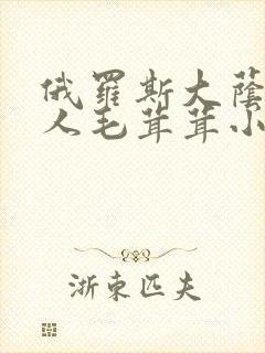 俄罗斯大荫蒂女人毛茸茸小说