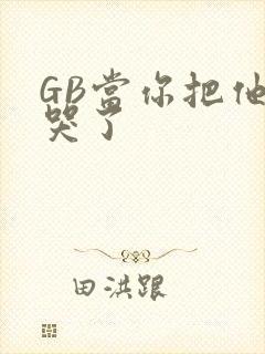 GB当你把他抄哭了