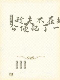 巜趁夫不在给给公侵犯了一天