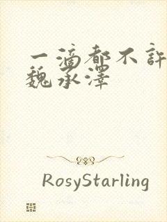 一滴都不许漏 魏承泽