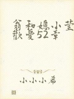 翁和媳小莹浴室欢爱52章