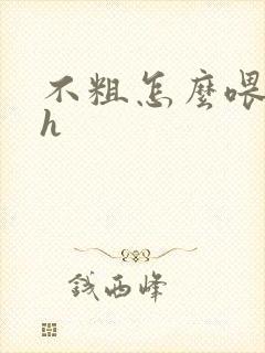 不粗怎么喂饱你h