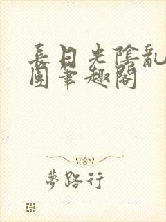 长日光阴乱作一团笔趣阁