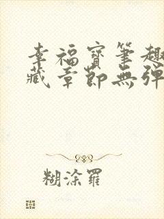 幸福宝笔趣阁隐藏章节无弹窗