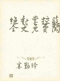 绝对掌控苏绵绵全文免费阅读