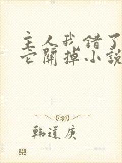 主人我错了请把它关掉小说