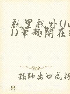 戏里戏外(1v1)笔趣阁在线阅读一叶孤舟