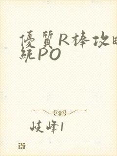 优质R棒攻略系统PO