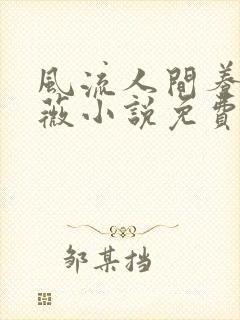 风流人间养父采薇小说免费笔趣阁