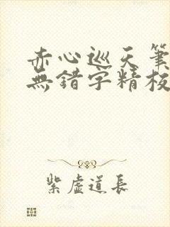 赤心巡天笔趣阁无错字精校版