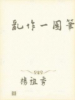 乱作一团笔趣阁