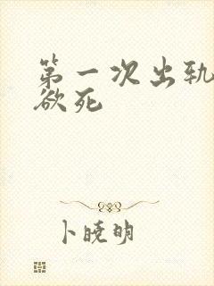 第一次出轨欲仙欲死