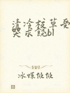 清冷校草受灌满哭求饶bl