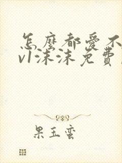 怎么都爱不够1v1沫沫免费阅读