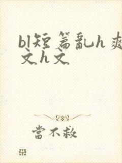 bl短篇乱h爽文h文