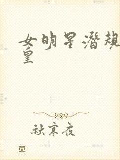 女明星潜规则之皇