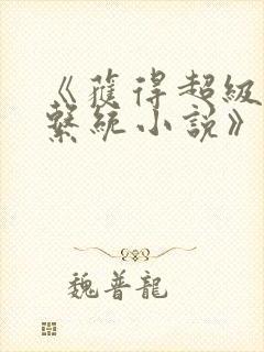 《获得超级胬肉系统小说》