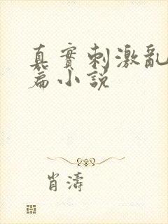 真实刺激乱13篇小说