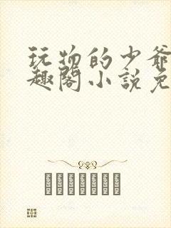 玩物的少爷们笔趣阁小说免费阅读