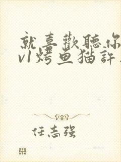 就喜欢听你叫1v1烤鱼猫许薇