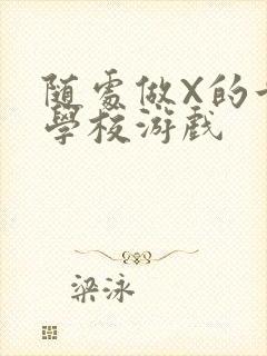 随处做X的世界学校游戏