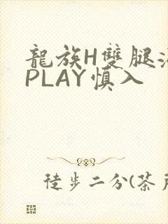 龙族H双腿涨灌PLAY慎入