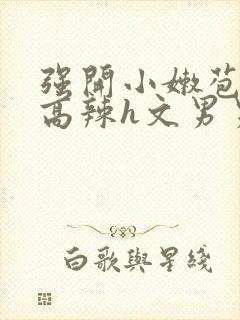 强开小嫩苞h文高辣h文男男