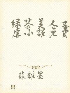 绿茶美人又在求虐小说免费阅读笔趣阁