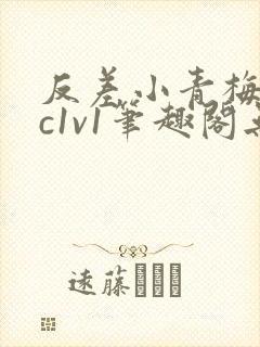 反差小青梅不经c1v1笔趣阁无弹窗