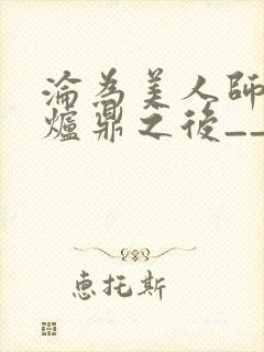 沦为美人师兄的炉鼎之后__