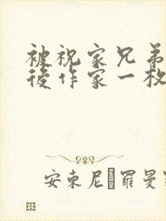 被祝家兄弟共享后作家一枚夹心饼