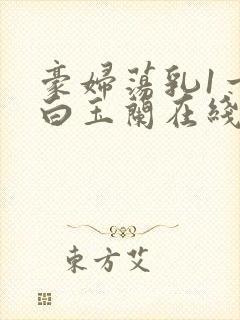 豪妇荡乳1一5白玉兰在线看