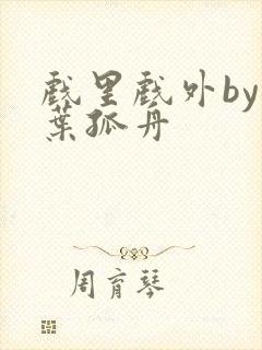 戏里戏外by一叶孤舟