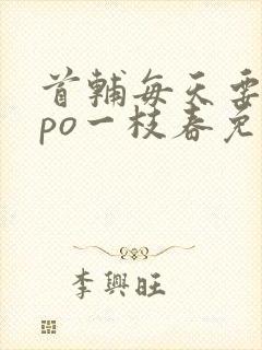 首辅每天要不够po一枝春免费阅读