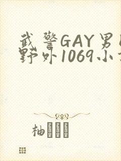 武警GAY男同野外1069小说