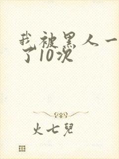 我被黑人一夜P了10次