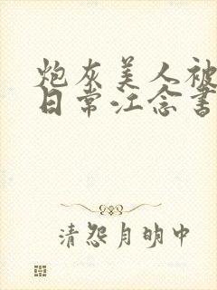 炮灰美人被浇灌日常江念书友推荐