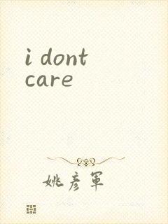 i dont care