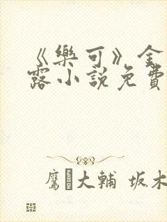 《乐可》金银花露小说免费在线阅读