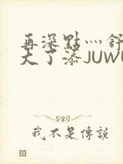 再深点灬舒服灬大了添JUWU