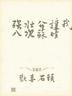 强壮公让我高潮八次苏晴