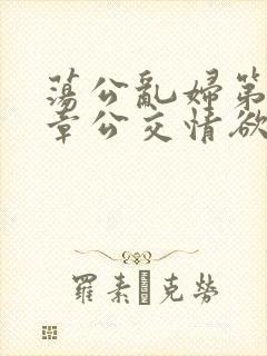 荡公乱妇第69章公交情欲