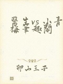医生vs 小青梅笔趣阁