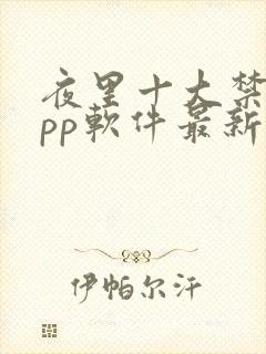 夜里十大禁用app软件最新章节