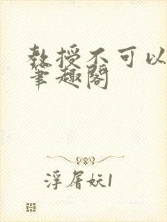 教授不可以by笔趣阁