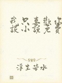 我只喜欢你的人设小说免费阅读